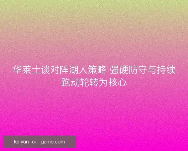 华莱士谈对阵湖人策略 强硬防守与持续跑动轮转为核心