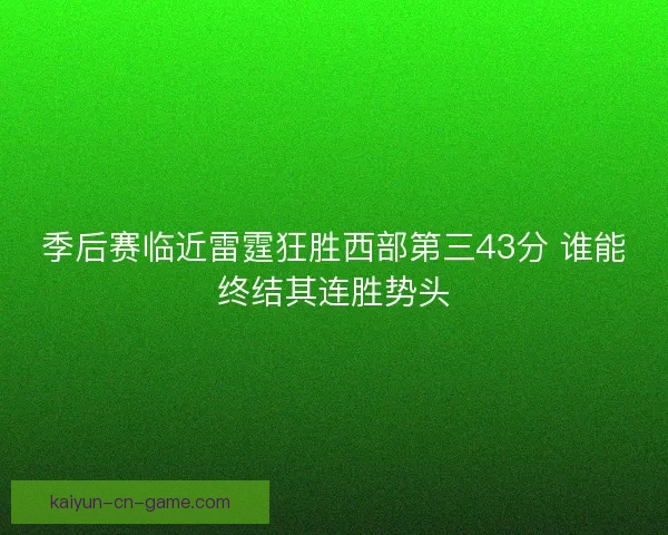 季后赛临近雷霆狂胜西部第三43分 谁能终结其连胜势头