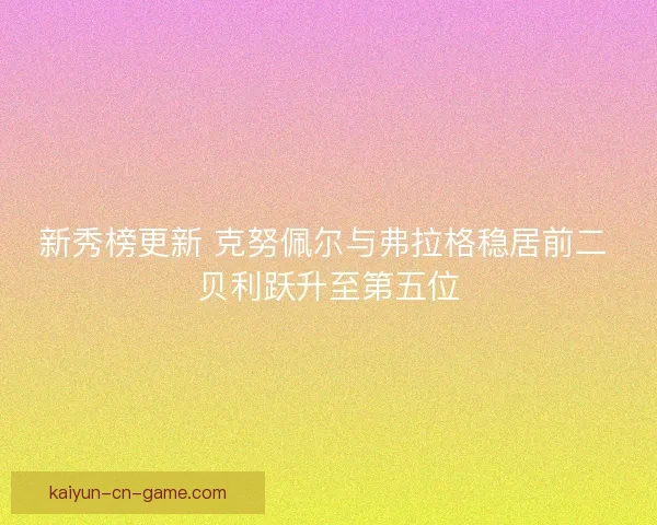 新秀榜更新 克努佩尔与弗拉格稳居前二 贝利跃升至第五位