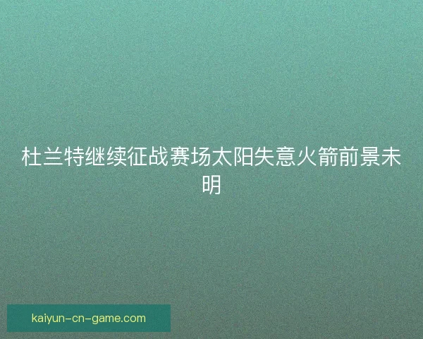 杜兰特继续征战赛场太阳失意火箭前景未明