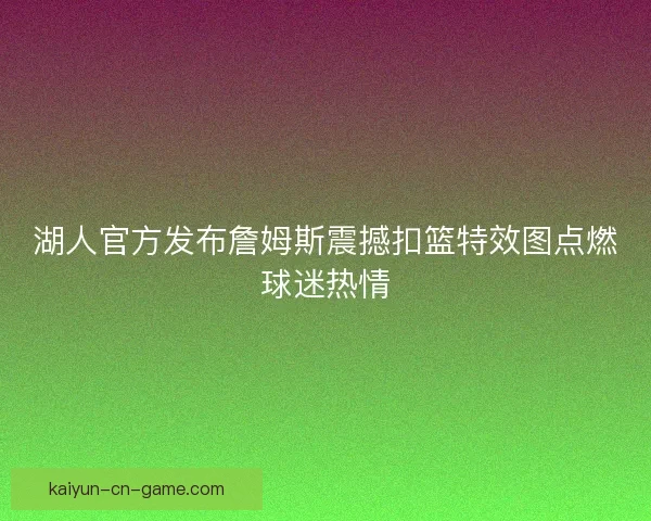 湖人官方发布詹姆斯震撼扣篮特效图点燃球迷热情
