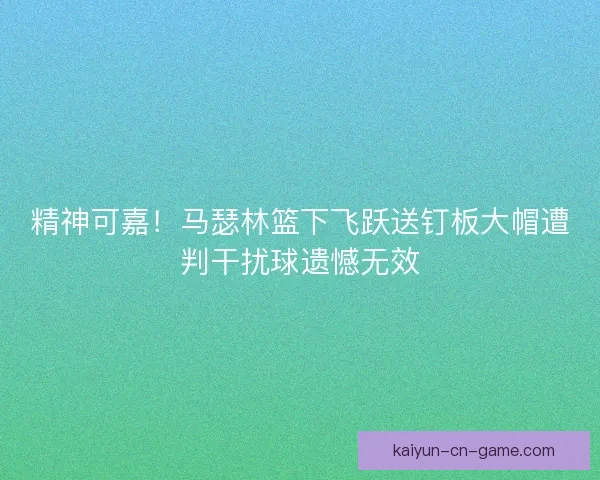 精神可嘉！马瑟林篮下飞跃送钉板大帽遭判干扰球遗憾无效