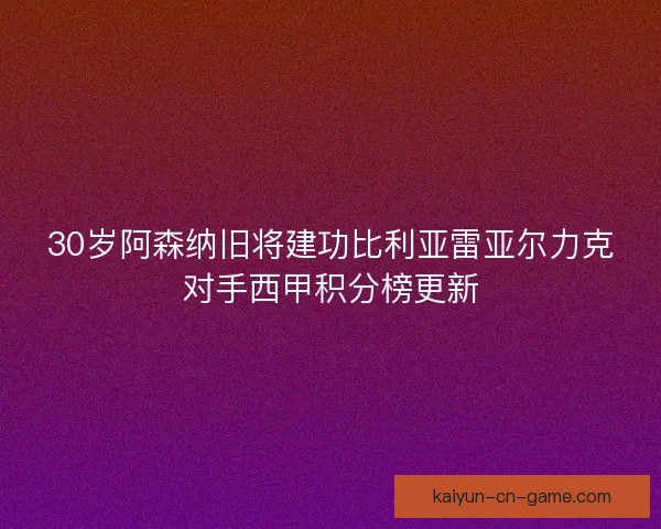 30岁阿森纳旧将建功比利亚雷亚尔力克对手西甲积分榜更新