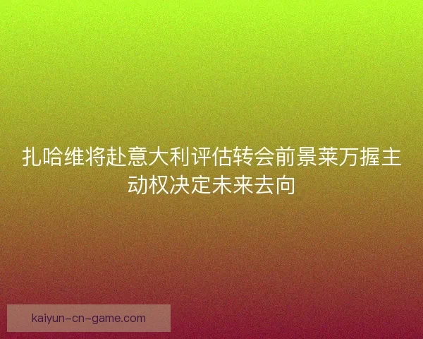 扎哈维将赴意大利评估转会前景莱万握主动权决定未来去向