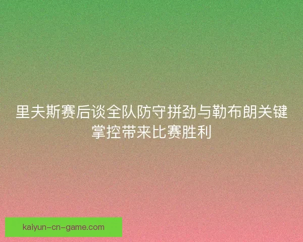 里夫斯赛后谈全队防守拼劲与勒布朗关键掌控带来比赛胜利