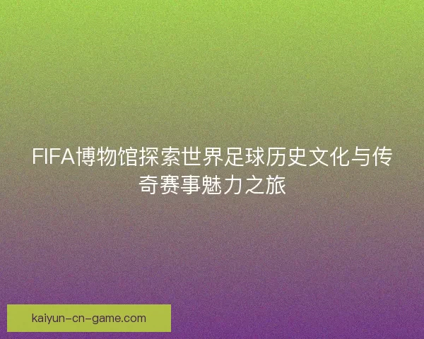 FIFA博物馆探索世界足球历史文化与传奇赛事魅力之旅