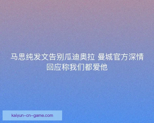 马思纯发文告别瓜迪奥拉 曼城官方深情回应称我们都爱他