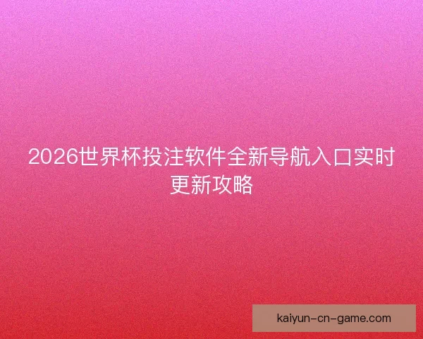 2026世界杯投注软件全新导航入口实时更新攻略