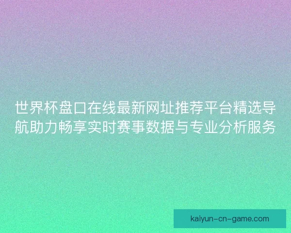世界杯盘口在线最新网址推荐平台精选导航助力畅享实时赛事数据与专业分析服务
