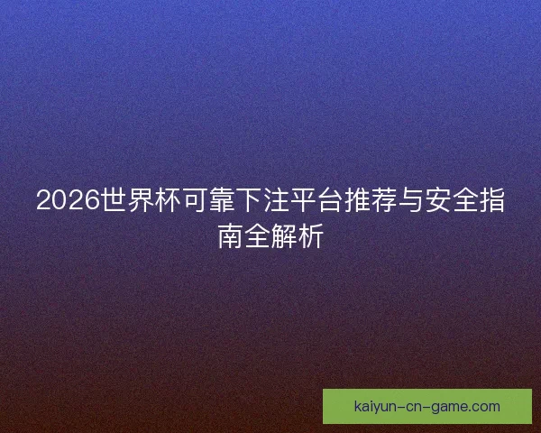 2026世界杯可靠下注平台推荐与安全指南全解析 2026世界杯可靠下注平台推荐与安全指南全解析