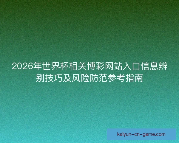 2026年世界杯相关博彩网站入口信息辨别技巧及风险防范参考指南