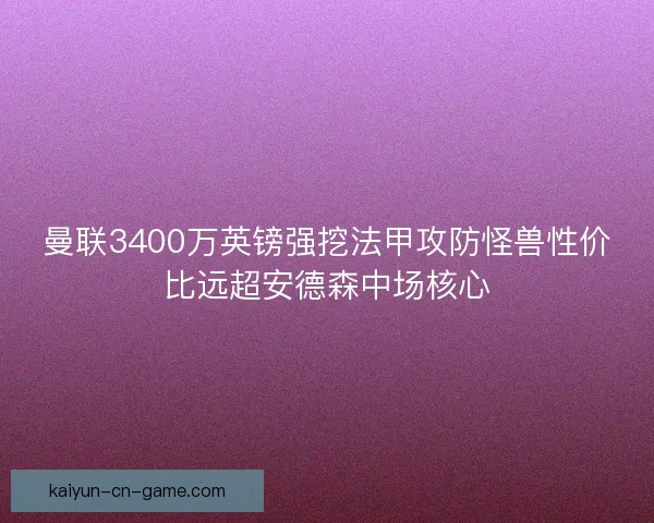曼联3400万英镑强挖法甲攻防怪兽性价比远超安德森中场核心