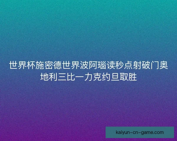 世界杯施密德世界波阿瑙读秒点射破门奥地利三比一力克约旦取胜