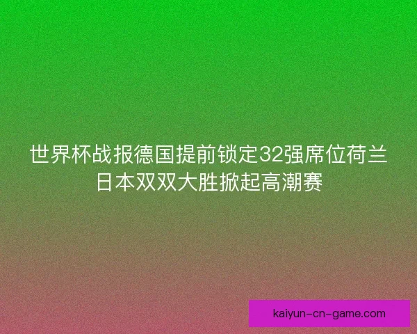 世界杯战报德国提前锁定32强席位荷兰日本双双大胜掀起高潮赛