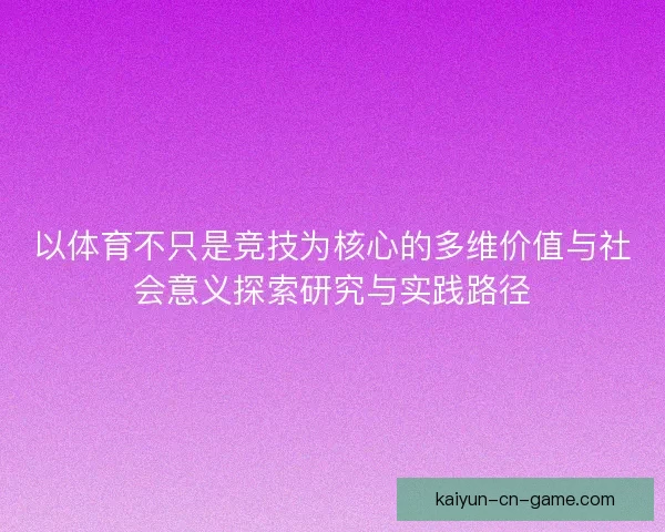 以体育不只是竞技为核心的多维价值与社会意义探索研究与实践路径
